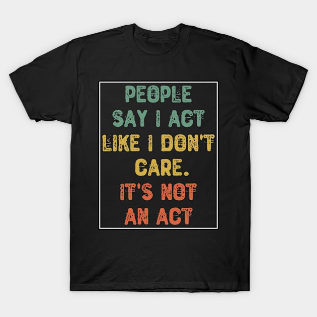 People Say I Act Like I Don't Care. It's Not An Act T-Shirt by Yyoussef101